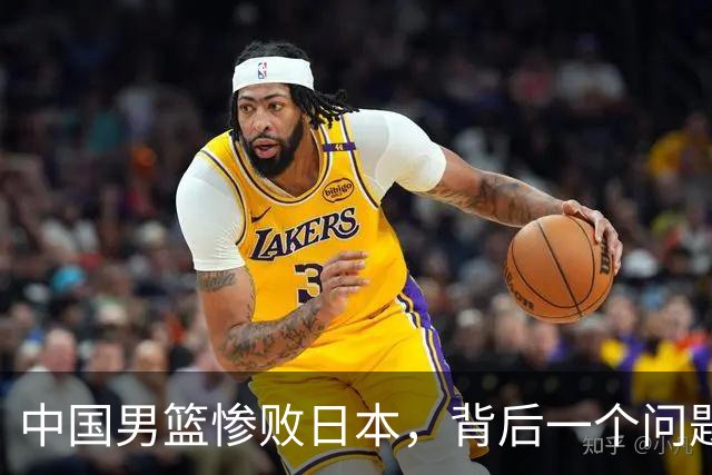 中国男篮惨败日本，背后一个问题已经到了必须正视的时候